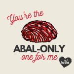 "You're the abal-only one for me"